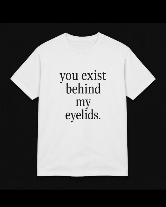 “you exist behind my eyelids.” t-shirt