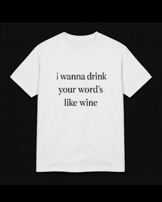 “i wanna drink your word’s like wine”  t-shirt