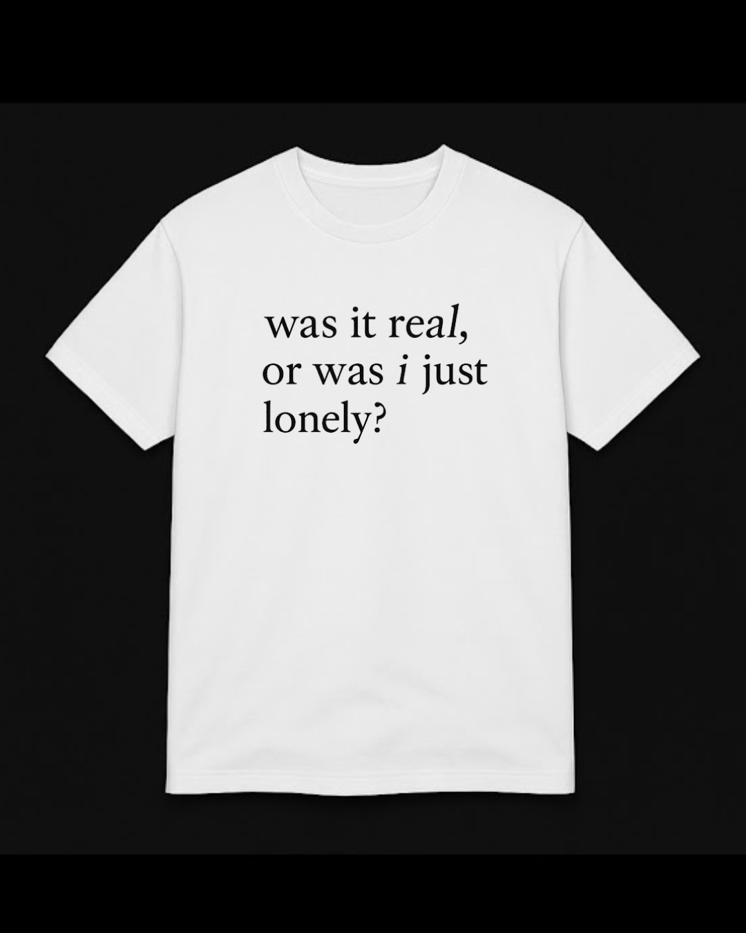 “was it real, or was i just lonely?” t-shirt