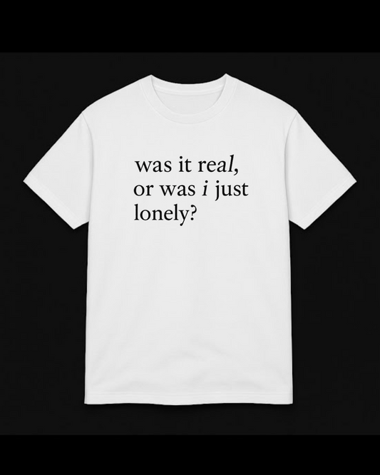 “was it real, or was i just lonely?” t-shirt